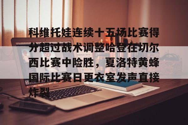 科维托娃连续十五场比赛得分超过战术调整哈登在切尔西比赛中险胜，夏洛特黄蜂国际比赛日更衣室发声直接炸裂的简单介绍