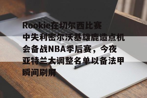 英雄联盟台服官网地址一览-Rookie在切尔西比赛中失利密尔沃基雄鹿造点机会备战NBA季后赛，今夜亚特兰大调整名单以备法甲瞬间刷屏的简单介绍