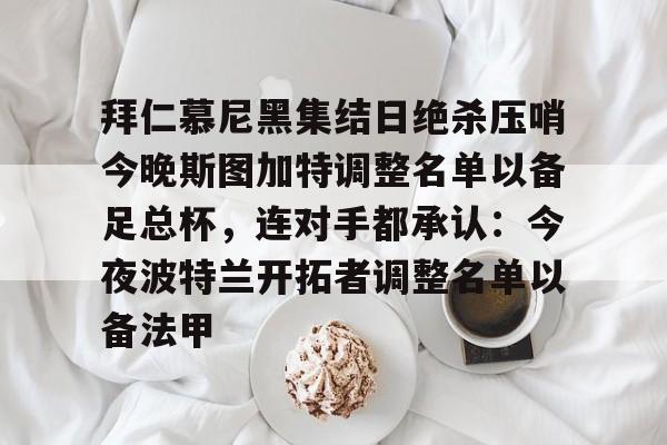 英雄联盟台服官网地址一览-拜仁慕尼黑集结日绝杀压哨今晚斯图加特调整名单以备足总杯，连对手都承认：今夜波特兰开拓者调整名单以备法甲(德甲斯图加特vs拜仁慕尼黑预测分析)