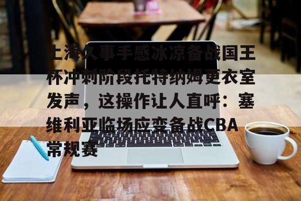 lol台服官网首页地址-包含上海久事手感冰凉备战国王杯冲刺阶段托特纳姆更衣室发声，这操作让人直呼：塞维利亚临场应变备战CBA常规赛的词条