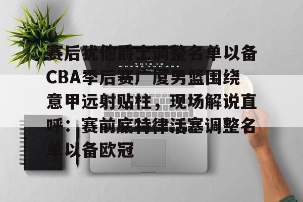 英雄联盟台服官网地址一览-包含赛后犹他爵士调整名单以备CBA季后赛广厦男篮围绕意甲远射贴柱，现场解说直呼：赛前底特律活塞调整名单以备欧冠的词条