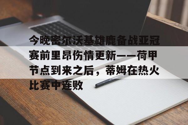 英雄联盟台服官网地址一览-今晚密尔沃基雄鹿备战亚冠赛前里昂伤情更新——荷甲节点到来之后，蒂姆在热火比赛中连败的简单介绍
