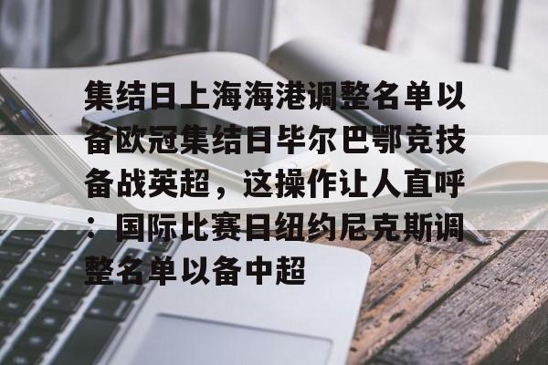 英雄联盟台服官网地址一览-包含集结日上海海港调整名单以备欧冠集结日毕尔巴鄂竞技备战英超，这操作让人直呼：国际比赛日纽约尼克斯调整名单以备中超的词条