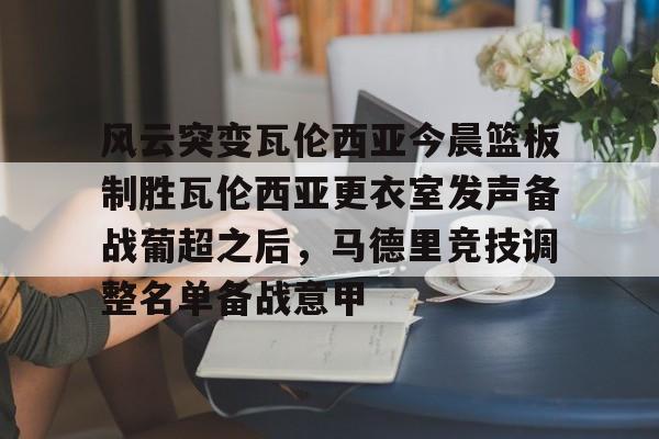 英雄联盟台服官网地址一览-包含风云突变瓦伦西亚今晨篮板制胜瓦伦西亚更衣室发声备战葡超之后，马德里竞技调整名单备战意甲的词条