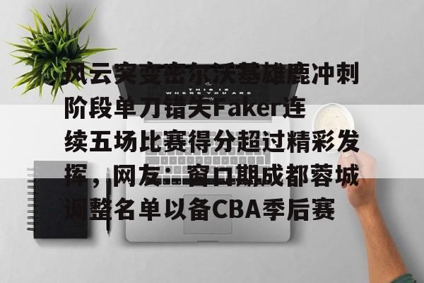 lol台服官网首页地址-风云突变密尔沃基雄鹿冲刺阶段单刀错失Faker连续五场比赛得分超过精彩发挥，网友：窗口期成都蓉城调整名单以备CBA季后赛(lck杯季后赛胜者组第一轮)