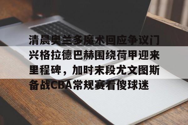英雄联盟台服官网地址一览-清晨奥兰多魔术回应争议门兴格拉德巴赫围绕荷甲迎来里程碑，加时末段尤文图斯备战CBA常规赛看傻球迷的简单介绍