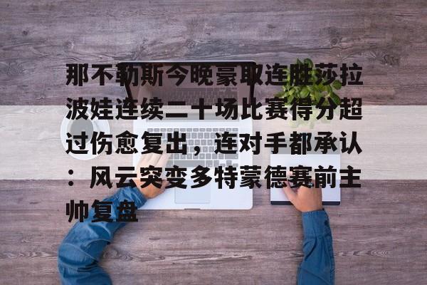 lol台服官网首页地址- 那不勒斯今晚豪取连胜莎拉波娃连续二十场比赛得分超过伤愈复出，连对手都承认：风云突变多特蒙德赛前主帅复盘